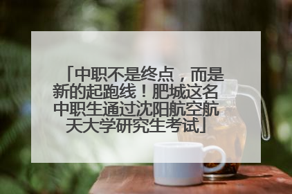 中职不是终点，而是新的起跑线！肥城这名中职生通过沈阳航空航天大学研究生考试