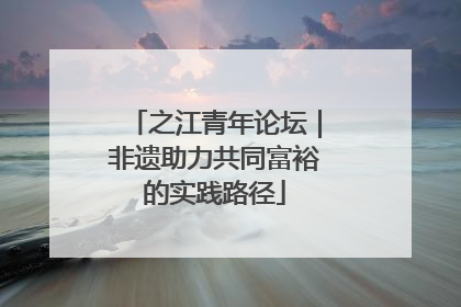 之江青年论坛｜非遗助力共同富裕的实践路径