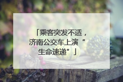 乘客突发不适，济南公交车上演“生命速递”