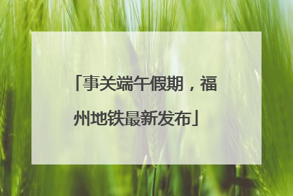 事关端午假期，福州地铁最新发布