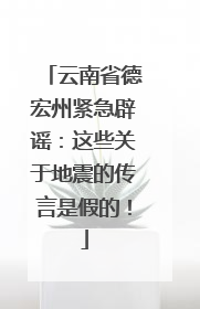云南省德宏州紧急辟谣：这些关于地震的传言是假的！