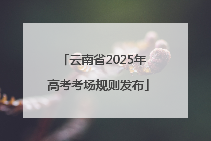 云南省2025年高考考场规则发布
