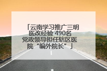 云南学习推广三明医改经验 490名党政领导担任辖区医院“编外院长”