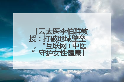 云太医李伯群教授：打破地域壁垒，“互联网+中医”守护女性健康