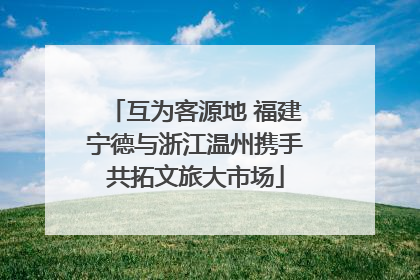 互为客源地 福建宁德与浙江温州携手共拓文旅大市场