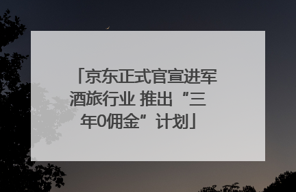 京东正式官宣进军酒旅行业 推出“三年0佣金”计划