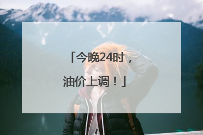 今晚24时，油价上调！