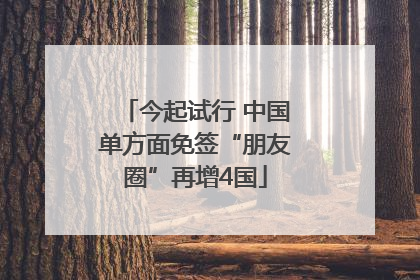 今起试行 中国单方面免签“朋友圈”再增4国