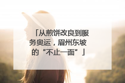 从煎饼改良到服务奥运，眉州东坡的“不止一面”