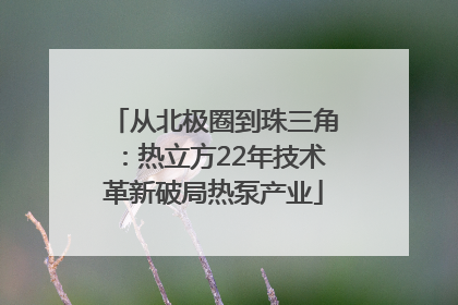 从北极圈到珠三角：热立方22年技术革新破局热泵产业