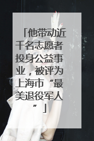他带动近千名志愿者投身公益事业，被评为上海市“最美退役军人”
