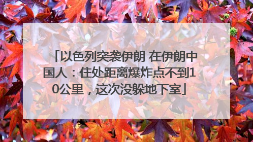 以色列突袭伊朗 在伊朗中国人：住处距离爆炸点不到10公里，这次没躲地下室