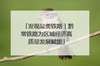 发现最美铁路丨黔常铁路为区域经济高质量发展赋能