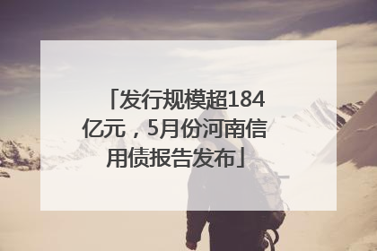 发行规模超184亿元，5月份河南信用债报告发布