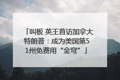 叫板 英王首访加拿大 特朗普：成为美国第51州免费用“金穹”