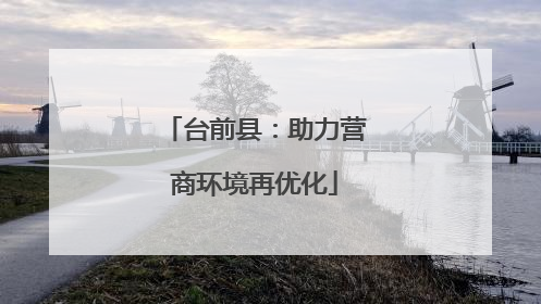 台前县：助力营商环境再优化