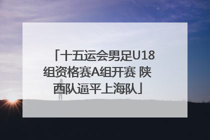 十五运会男足U18组资格赛A组开赛 陕西队逼平上海队