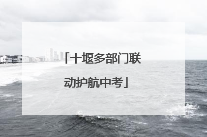 十堰多部门联动护航中考