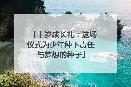十岁成长礼：这场仪式为少年种下责任与梦想的种子