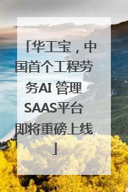 华工宝，中国首个工程劳务AI 管理SAAS平台即将重磅上线