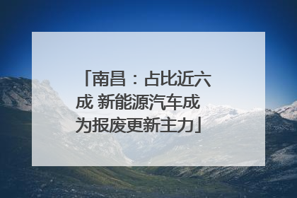 南昌：占比近六成 新能源汽车成为报废更新主力