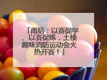 南靖：以赛促学、以赛促练，土楼趣味消防运动会火热开赛！