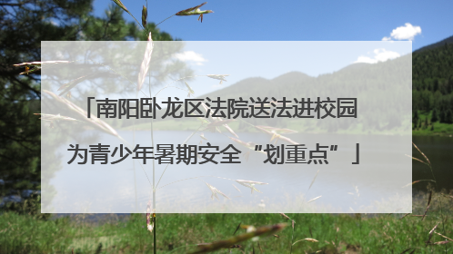 南阳卧龙区法院送法进校园 为青少年暑期安全“划重点”
