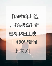 历时6年打造，《东极岛》定档8月8日上映！《90早新闻》来了