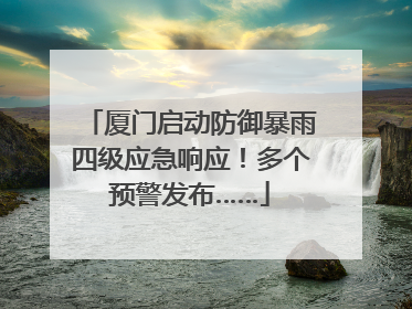 厦门启动防御暴雨四级应急响应！多个预警发布……