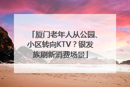 厦门老年人从公园、小区转向KTV？银发族刷新消费场景
