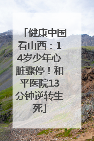 健康中国看山西：14岁少年心脏骤停！和平医院13分钟逆转生死