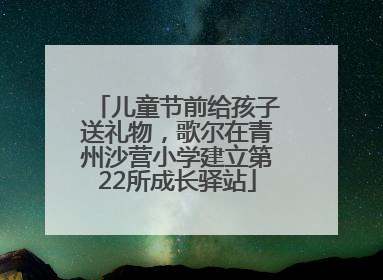 儿童节前给孩子送礼物，歌尔在青州沙营小学建立第22所成长驿站