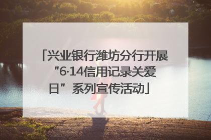 兴业银行潍坊分行开展“6·14信用记录关爱日”系列宣传活动