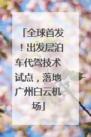 全球首发！出发层泊车代驾技术试点，落地广州白云机场