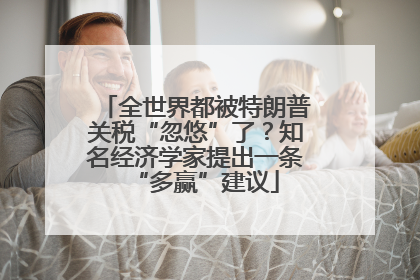 全世界都被特朗普关税“忽悠”了？知名经济学家提出一条“多赢”建议