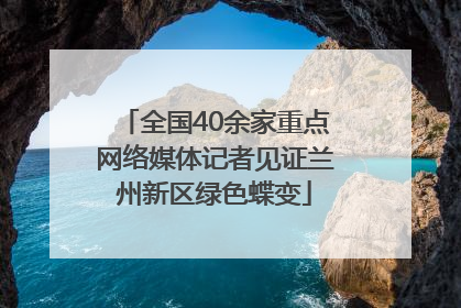 全国40余家重点网络媒体记者见证兰州新区绿色蝶变
