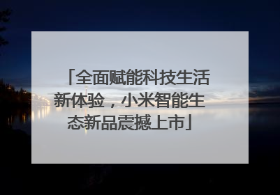 全面赋能科技生活新体验，小米智能生态新品震撼上市