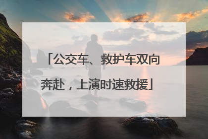公交车、救护车双向奔赴，上演时速救援
