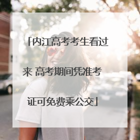 内江高考考生看过来 高考期间凭准考证可免费乘公交