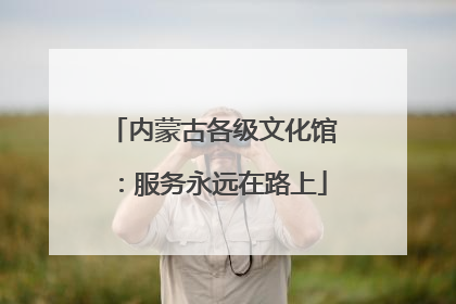内蒙古各级文化馆：服务永远在路上