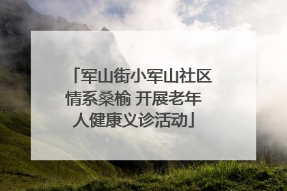 军山街小军山社区情系桑榆 开展老年人健康义诊活动