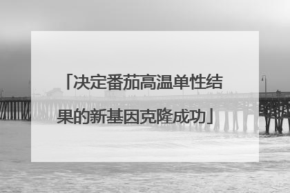 决定番茄高温单性结果的新基因克隆成功