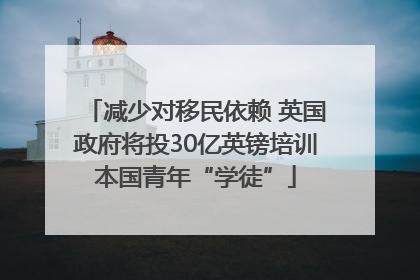 减少对移民依赖 英国政府将投30亿英镑培训本国青年“学徒”