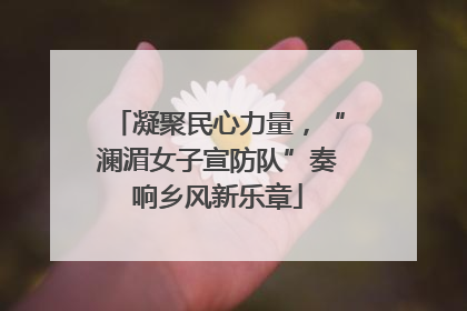 凝聚民心力量，“澜湄女子宣防队”奏响乡风新乐章