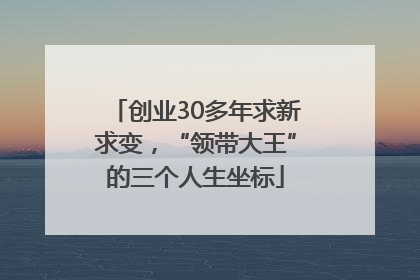 创业30多年求新求变，“领带大王”的三个人生坐标