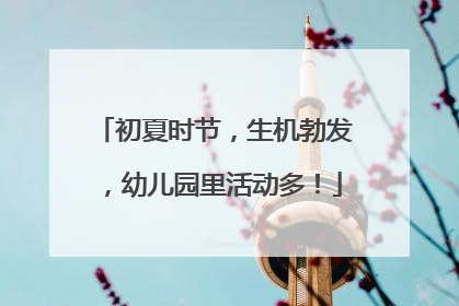 初夏时节，生机勃发，幼儿园里活动多！