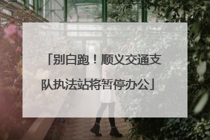别白跑！顺义交通支队执法站将暂停办公