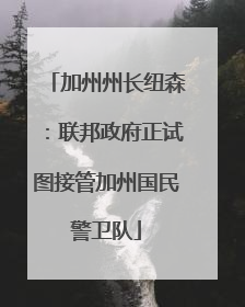 加州州长纽森：联邦政府正试图接管加州国民警卫队
