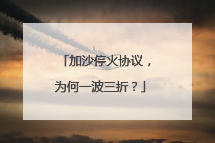 加沙停火协议，为何一波三折？