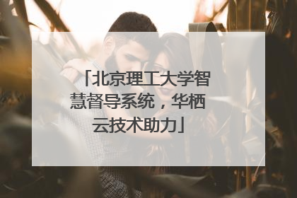 北京理工大学智慧督导系统，华栖云技术助力
